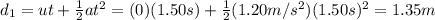 d_1=ut + \frac{1}{2}at^2 = (0)(1.50 s)+\frac{1}{2}(1.20 m/s^2)(1.50 s)^2=1.35 m