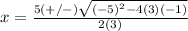 x=\frac{5(+/-)\sqrt{(-5)^{2}-4(3)(-1)}} {2(3)}