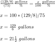 \frac{(129/8)}{(75)}\frac{gallons}{\%} =\frac{x}{100}\frac{gallons}{\%} \\ \\x=100*(129/8)/75\\ \\x= \frac{129}{6}\ gallons\\ \\x=21\frac{1}{2}\ gallons