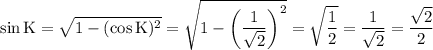 \displaystyle \rm \sin{K} = \sqrt{1 - (\cos{K})^{2}} = \sqrt{1 - \left(\frac{1}{\sqrt{2}}\right)^{2} } = \sqrt{\frac{1}{2}} = \frac{1}{\sqrt{2}} = \frac{\sqrt{2}}{2}