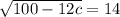 \sqrt{100- 12c} = 14