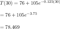 T(30)=76+105e^{-0.125(30)}\\\\=76+105e^{-3.75}\\\\=78.469