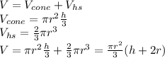 V=V_{cone}+V_{hs}\\V_{cone}=\pi r^2 \frac{h}{3}\\V_{hs}=\frac{2}{3}\pi r^3\\V = \pi r^2 \frac{h}{3}+\frac{2}{3}\pi r^3=\frac{\pi r^2}{3}(h+2r)
