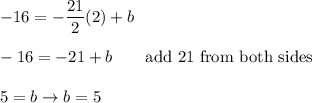 -16=-\dfrac{21}{2}(2)+b\\\\-16=-21+b\qquad\text{add 21 from both sides}\\\\5=b\to b=5