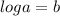 log a= b