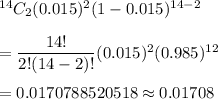 ^{14}C_2(0.015)^2(1-0.015)^{14-2}\\\\=\dfrac{14!}{2!(14-2)!}(0.015)^2(0.985)^{12}\\\\=0.0170788520518\approx0.01708