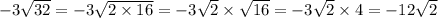 -3\sqrt{32}=-3\sqrt{2\times 16}=-3\sqrt{2}\times \sqrt{16} =-3\sqrt{2}\times 4=-12\sqrt{2}