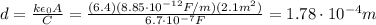 d=\frac{k\epsilon_0 A}{C}=\frac{(6.4)(8.85\cdot 10^{-12} F/m)(2.1 m^2)}{6.7\cdot 10^{-7}F}=1.78\cdot 10^{-4} m