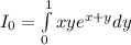 I_0=\int\limits^1_0xye^{x+y}dy
