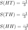 S(HT)=\frac{-1}{3}\\\\S(TH)=\frac{-1}{3}\\\\S(HH)=\frac{-1}{3}