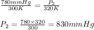 \frac{780mmHg}{300K}=\frac{P_2}{320K}\\\\P_2=\frac{780\times 320}{300}=830mmHg