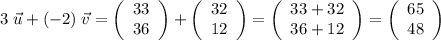 3\;\vec{u} + (-2)\;\vec{v} = \left(\begin{array}{c}33 \\36\end{array}\right) + \left(\begin{array}{c}32 \\12\end{array}\right) = \left(\begin{array}{c}33 + 32 \\36+12\end{array}\right) = \left(\begin{array}{c}65\\48\end{array}\right)