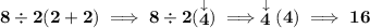 \bf 8\div 2(2+2)\implies 8\div 2(\stackrel{\downarrow }{4})\implies \stackrel{\downarrow }{4}(4)\implies 16