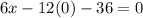 6x-12(0)-36=0