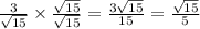 \frac{3}{ \sqrt{15} } \times \frac{ \sqrt{15} }{ \sqrt{15} } = \frac{3 \sqrt{15} }{15} = \frac{ \sqrt{15} }{5}