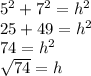 5^2+7^2=h^2\\25 + 49=h^2\\74=h^2\\\sqrt{74}=h\\