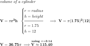 \bf \textit{volume of a cylinder}\\\\ V=\pi r^2 h~~ \begin{cases} r=radius\\ h=height\\[-0.5em] \hrulefill\\ r=1.75\\ h=12 \end{cases}\implies V=\pi (1.75)^2(12) \\\\\\ V=36.75\pi \implies \stackrel{using~\pi =3.14}{V\approx 115.40}