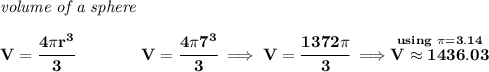 \bf \textit{volume of a sphere}\\\\ V=\cfrac{4\pi r^3}{3}\qquad \qquad V=\cfrac{4\pi 7^3}{3}\implies V=\cfrac{1372\pi }{3}\implies \stackrel{using~\pi =3.14}{V\approx 1436.03}