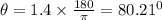 \theta =1.4\times \frac{180}{\pi }=80.21^0
