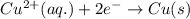 Cu^{2+}(aq.)+2e^-\rightarrow Cu(s)