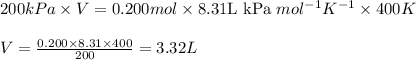200kPa\times V=0.200mol\times 8.31\text{L kPa }mol^{-1}K^{-1}\times 400K\\\\V=\frac{0.200\times 8.31\times 400}{200}=3.32L