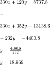 330x+120y=8737.8\\\\-\\\\\underline{330x+352y=13138.6}\\\\\ -232y=-4400.8\\\\y=\frac{4400.8}{232}\\\\y=18.969