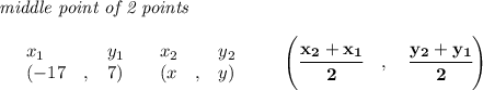 \bf \textit{middle point of 2 points }\\ \quad \\&#10;\begin{array}{lllll}&#10;&x_1&y_1&x_2&y_2\\&#10;%  (a,b)&#10;&({{ -17}}\quad ,&{{ 7}})\quad &#10;%  (c,d)&#10;&({{ x}}\quad ,&{{ y}})&#10;\end{array}\qquad&#10;%   coordinates of midpoint &#10;\left(\cfrac{{{ x_2}} + {{ x_1}}}{2}\quad ,\quad \cfrac{{{ y_2}} + {{ y_1}}}{2} \right)