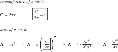 \bf \textit{circumference of a circle}\\\\&#10;C=2\pi r\qquad \qquad \boxed{\cfrac{C}{2\pi }=r}&#10;\\\\\\&#10;\textit{area of a circle}\\\\&#10;A=\pi r^2\implies A=\pi \left( \boxed{\cfrac{C}{2\pi} } \right)^2\implies A=\pi \cdot \cfrac{C^2}{2^2\pi^2}\implies A=\cfrac{C^2}{4\pi }