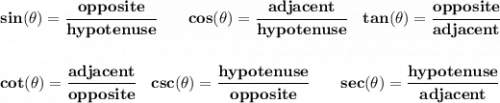 \bf sin(\theta)=\cfrac{opposite}{hypotenuse}&#10;\qquad&#10;cos(\theta)=\cfrac{adjacent}{hypotenuse}&#10;\quad &#10;% tangent&#10;tan(\theta)=\cfrac{opposite}{adjacent}&#10;\\\\\\&#10;% cotangent&#10;cot(\theta)=\cfrac{adjacent}{opposite}&#10;\quad &#10;% cosecant&#10;csc(\theta)=\cfrac{hypotenuse}{opposite}&#10;\qquad &#10;% secant&#10;sec(\theta)=\cfrac{hypotenuse}{adjacent}