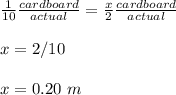 \frac{1}{10}\frac{cardboard}{actual} =\frac{x}{2}\frac{cardboard}{actual} \\ \\x=2/10\\ \\ x=0.20\ m