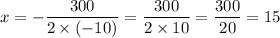 x=-\dfrac{300}{2\times (-10)}=\dfrac{300}{2\times 10}=\dfrac{300}{20}=15