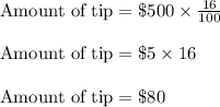 \text{Amount of tip}=\$500\times \frac{16}{100}\\\\\text{Amount of tip}=\$5\times 16\\\\\text{Amount of tip}=\$80
