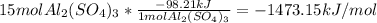 15 mol Al_{2}(SO_{4})_{3}*\frac{-98.21kJ}{1 molAl_{2}(SO_{4})_{3}} =-1473.15kJ/mol