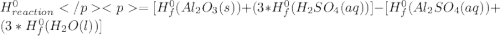 H_{reaction}^{0}=[H_{f}^{0}(Al_{2}O_{3}(s)) + (3*H_{f}^{0}(H_{2}SO_{4}(aq))] -   [H_{f}^{0}(Al_{2}SO_{4}(aq)) + (3*H_{f}^{0}(H_{2}O(l))]
