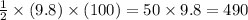 \frac{1}{2}\times (9.8) \times(100) =50\times 9.8=490