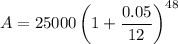 A=25000\left (1+\dfrac{0.05}{12}\right )^{48}