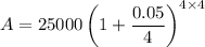 A=25000\left (1+\dfrac{0.05}{4}\right )^{4\times 4}