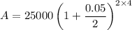 A=25000\left (1+\dfrac{0.05}{2}\right )^{2\times 4}