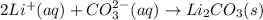 2Li^+(aq)+CO_3^{2-}(aq)\rightarrow Li_2CO_3(s)