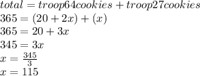 total = troop64cookies + troop27cookies\\365 = (20 + 2x) + (x)\\365 = 20 + 3x\\345 = 3x\\x = \frac{345}{3} \\x = 115