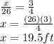 \frac{x}{26} = \frac{3}{4} \\x=\frac{(26)(3)}{4}\\x=19.5 ft