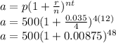 a = p(1 +  \frac{r}{n} )^{nt}\\ a = 500(1 +  \frac{0.035}{4} )^{4(12)} \\ a = 500(1 +  0.00875 )^{48}