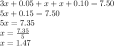 3x + 0.05 + x + x + 0.10 = 7.50 \\ 5x + 0.15 = 7.50 \\ 5x = 7.35 \\ x =  \frac{7.35}{5}  \\ x = 1.47