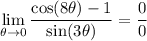 \displaystyle \lim_{\theta \to 0} \frac{\cos (8\theta) - 1}{\sin (3\theta)} = \frac{0}{0}