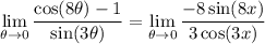 \displaystyle \lim_{\theta \to 0} \frac{\cos (8\theta) - 1}{\sin (3\theta)} = \lim_{\theta \to 0} \frac{-8\sin (8x)}{3\cos (3x)}