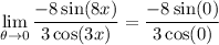 \displaystyle \lim_{\theta \to 0} \frac{-8\sin (8x)}{3\cos (3x)} = \frac{-8\sin(0)}{3\cos(0)}