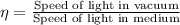 \eta=\frac{\text{Speed of light in vacuum}}{\text{Speed of light in medium}}