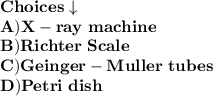 \bf{Choices\downarrow}\\\bf{A) X-ray\ machine}\\\bf{B) Richter\ Scale}\\\bf{C)Geinger-Muller\ tubes}\\\bf{D)Petri\ dish}
