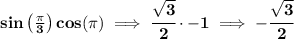 \bf sin\left( \frac{\pi }{3} \right)cos(\pi )\implies \cfrac{\sqrt{3}}{2}\cdot -1\implies -\cfrac{\sqrt{3}}{2}