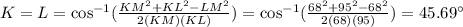 K=L=\cos^{-1}(\frac{KM^2+KL^2-LM^2}{2(KM)(KL)})=\cos^{-1}(\frac{68^2+95^2-68^2}{2(68)(95)})=45.69^{\circ}